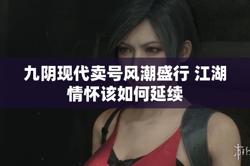 九阴现代卖号风潮盛行 江湖情怀该如何延续