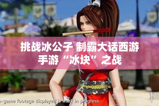 挑战冰公子 制霸大话西游手游“冰块”之战