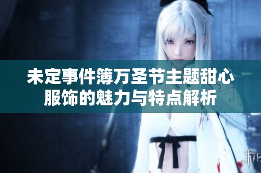 未定事件簿万圣节主题甜心服饰的魅力与特点解析