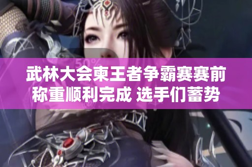 武林大会柬王者争霸赛赛前称重顺利完成 选手们蓄势待发