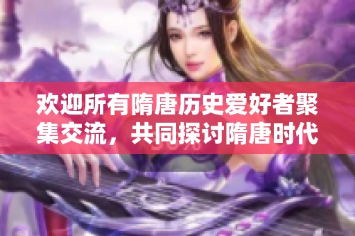 欢迎所有隋唐历史爱好者聚集交流，共同探讨隋唐时代的辉煌与传奇