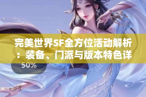 完美世界SF全方位活动解析：装备、门派与版本特色详尽分享