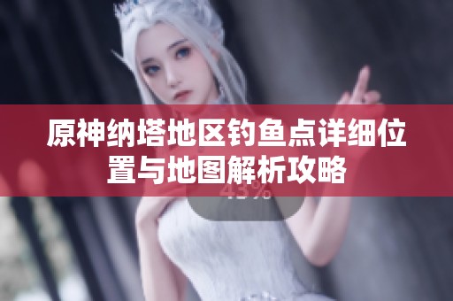 原神纳塔地区钓鱼点详细位置与地图解析攻略