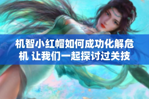 机智小红帽如何成功化解危机 让我们一起探讨过关技巧