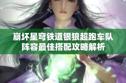 崩坏星穹铁道银狼超跑车队阵容最佳搭配攻略解析