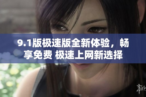 9.1版极速版全新体验，畅享免费 极速上网新选择