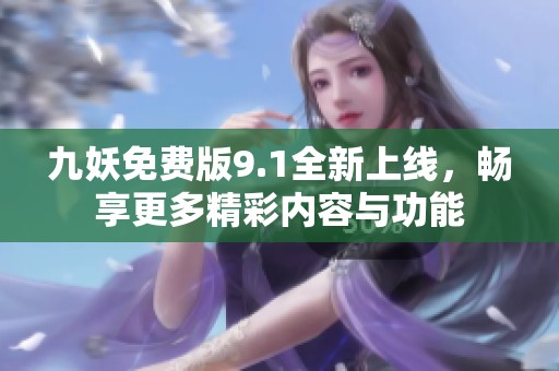 九妖免费版9.1全新上线，畅享更多精彩内容与功能