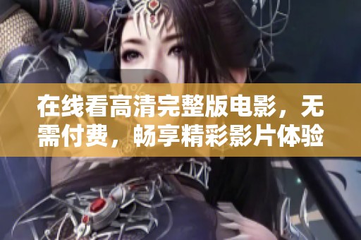 在线看高清完整版电影，无需付费，畅享精彩影片体验