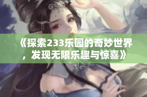 《探索233乐园的奇妙世界，发现无限乐趣与惊喜》