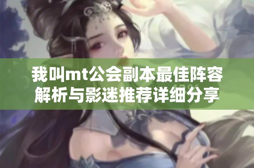 我叫mt公会副本最佳阵容解析与影迷推荐详细分享