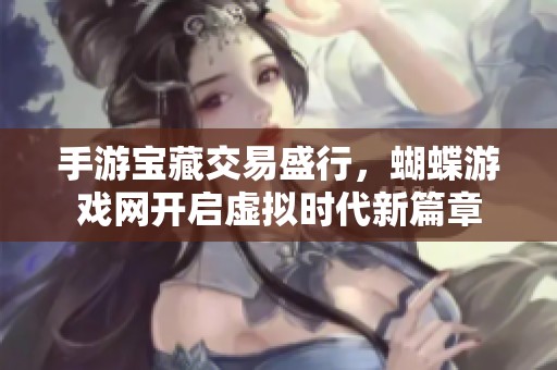 手游宝藏交易盛行，蝴蝶游戏网开启虚拟时代新篇章