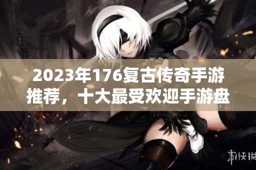 2023年176复古传奇手游推荐，十大最受欢迎手游盘点