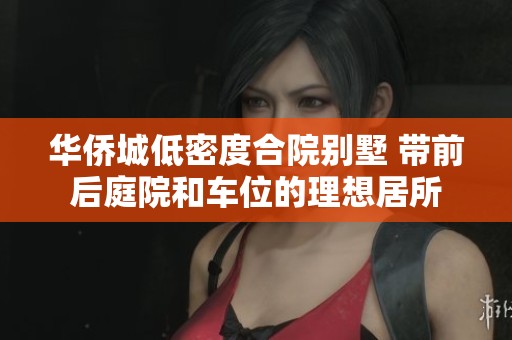 华侨城低密度合院别墅 带前后庭院和车位的理想居所