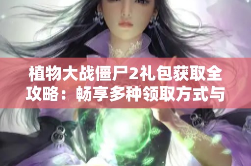 植物大战僵尸2礼包获取全攻略：畅享多种领取方式与技巧解析
