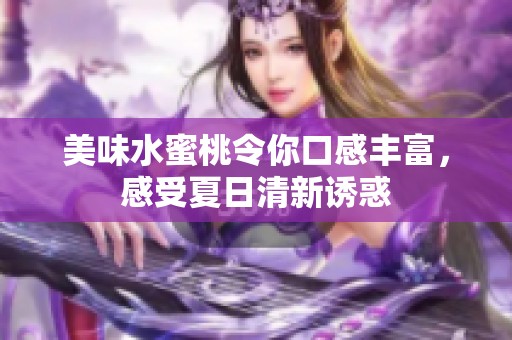 美味水蜜桃令你口感丰富，感受夏日清新诱惑