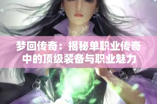 梦回传奇：揭秘单职业传奇中的顶级装备与职业魅力