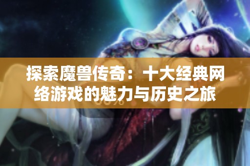 探索魔兽传奇：十大经典网络游戏的魅力与历史之旅