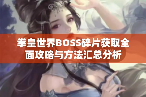 拳皇世界BOSS碎片获取全面攻略与方法汇总分析