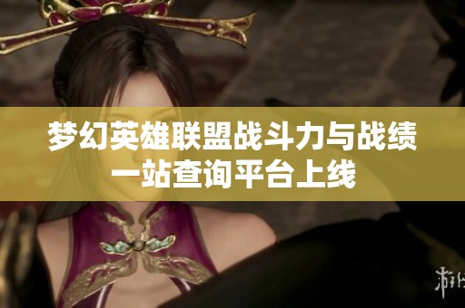 梦幻英雄联盟战斗力与战绩一站查询平台上线