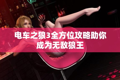 电车之狼3全方位攻略助你成为无敌狼王