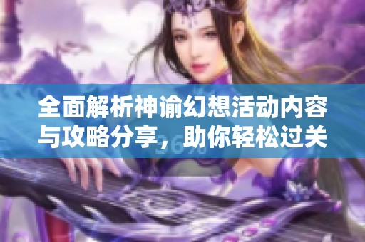 全面解析神谕幻想活动内容与攻略分享，助你轻松过关