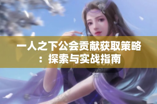 一人之下公会贡献获取策略：探索与实战指南