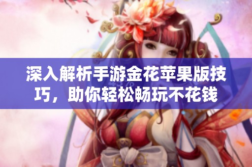深入解析手游金花苹果版技巧，助你轻松畅玩不花钱