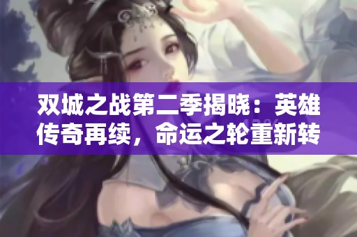 双城之战第二季揭晓：英雄传奇再续，命运之轮重新转动