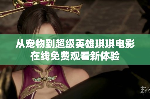 从宠物到超级英雄琪琪电影在线免费观看新体验