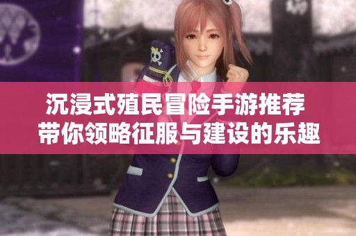 沉浸式殖民冒险手游推荐 带你领略征服与建设的乐趣