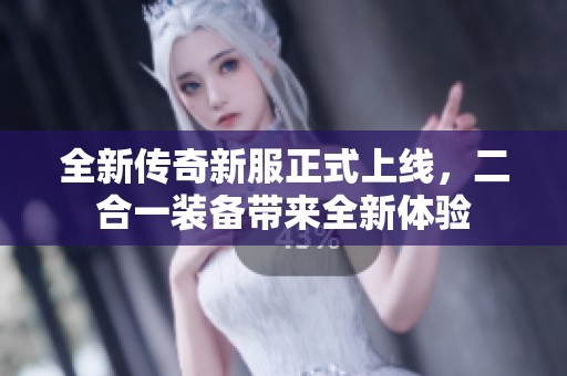 全新传奇新服正式上线，二合一装备带来全新体验