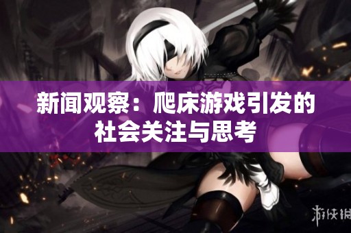 新闻观察：爬床游戏引发的社会关注与思考