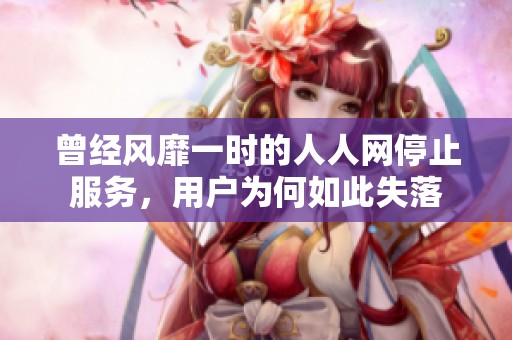 曾经风靡一时的人人网停止服务，用户为何如此失落