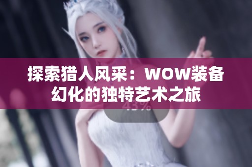 探索猎人风采：WOW装备幻化的独特艺术之旅