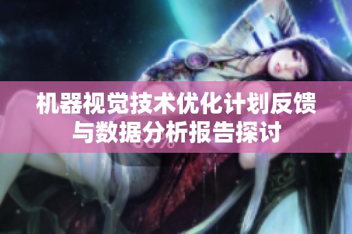 机器视觉技术优化计划反馈与数据分析报告探讨