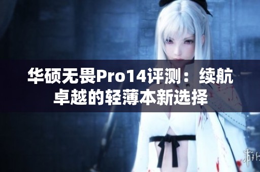 华硕无畏Pro14评测：续航卓越的轻薄本新选择