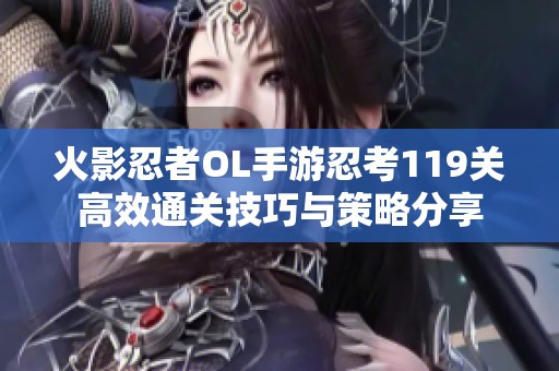 火影忍者OL手游忍考119关高效通关技巧与策略分享
