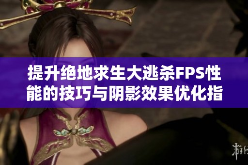 提升绝地求生大逃杀FPS性能的技巧与阴影效果优化指南
