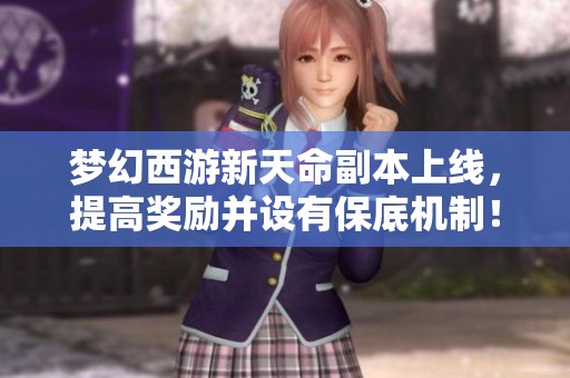 梦幻西游新天命副本上线，提高奖励并设有保底机制！