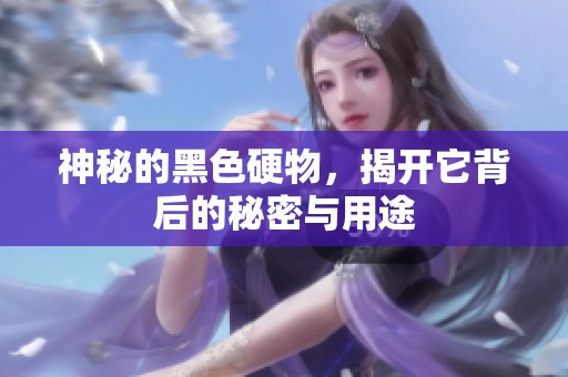 神秘的黑色硬物，揭开它背后的秘密与用途