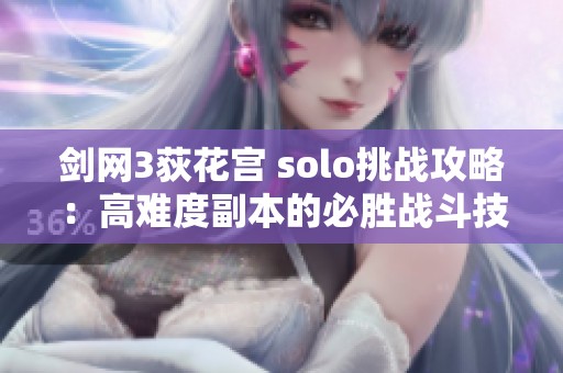 剑网3荻花宫 solo挑战攻略：高难度副本的必胜战斗技巧解析