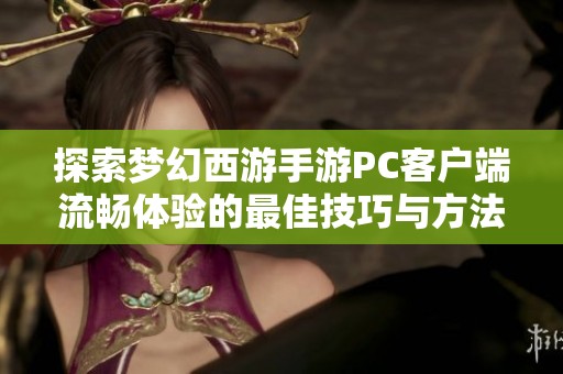 探索梦幻西游手游PC客户端流畅体验的最佳技巧与方法