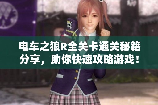 电车之狼R全关卡通关秘籍分享，助你快速攻略游戏！