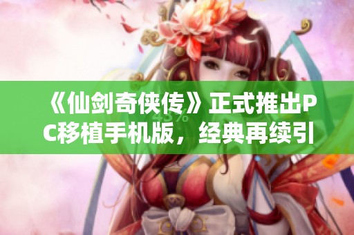 《仙剑奇侠传》正式推出PC移植手机版，经典再续引发热潮
