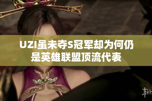 UZI虽未夺S冠军却为何仍是英雄联盟顶流代表