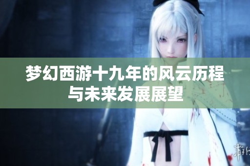 梦幻西游十九年的风云历程与未来发展展望