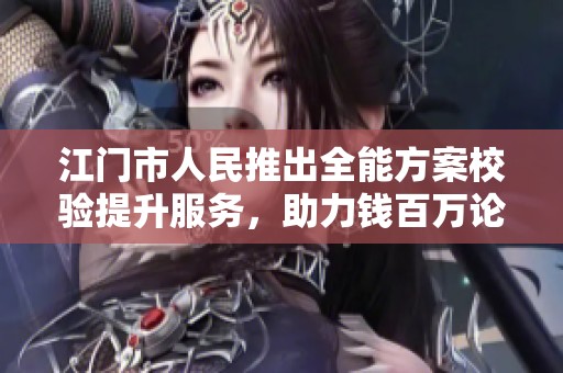 江门市人民推出全能方案校验提升服务，助力钱百万论坛发展