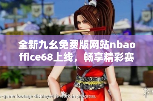 全新九幺免费版网站nbaoffice68上线，畅享精彩赛事体验