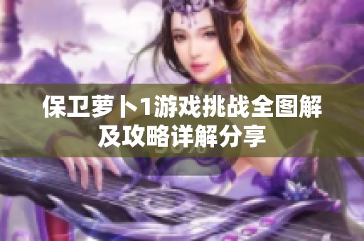 保卫萝卜1游戏挑战全图解及攻略详解分享