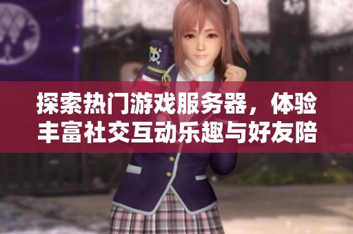 探索热门游戏服务器，体验丰富社交互动乐趣与好友陪伴